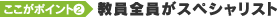 教員全員がスペシャリスト
