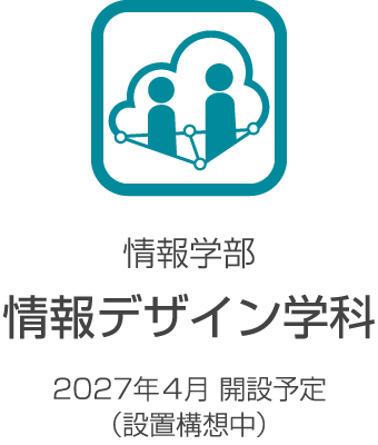 情報学部 情報デザイン学科2027年4月開設予定（設置構想中）
